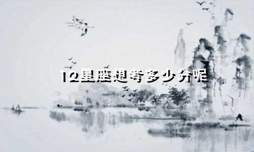 12星座想考多少分呢