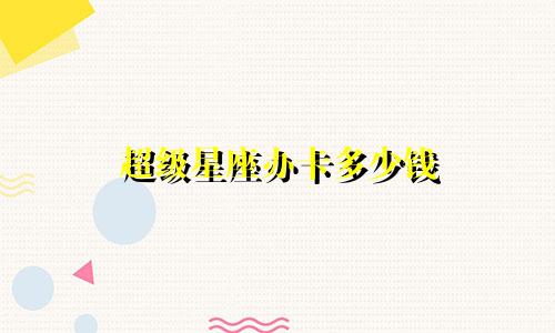超级星座办卡多少钱