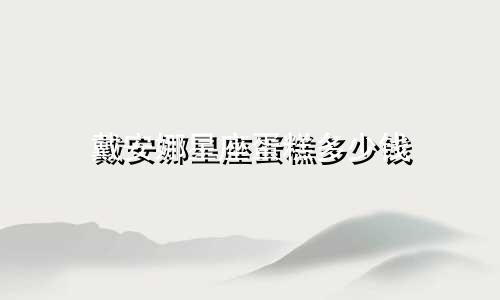 戴安娜星座蛋糕多少钱