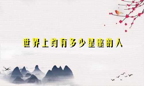 世界上约有多少星座的人