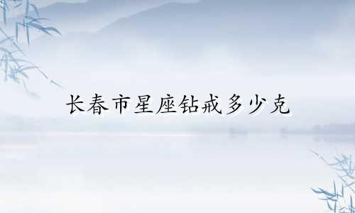 长春市星座钻戒多少克