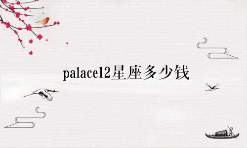 palace12星座多少钱