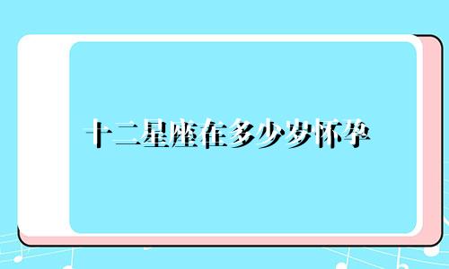 十二星座在多少岁怀孕