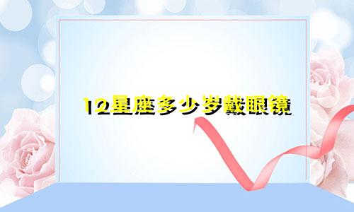 12星座多少岁戴眼镜
