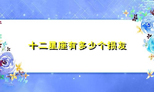 十二星座有多少个损友