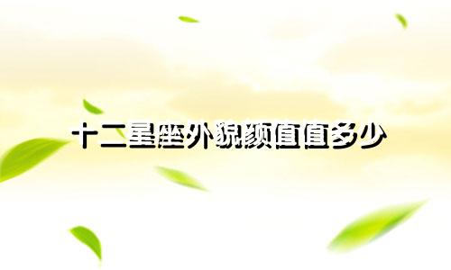 十二星座外貌颜值值多少