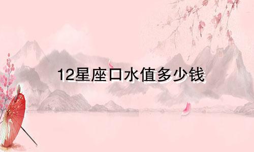 12星座口水值多少钱