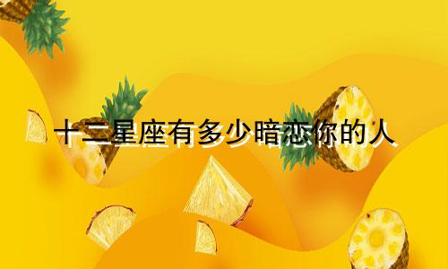 十二星座有多少暗恋你的人