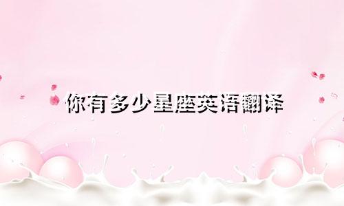 你有多少星座英语翻译