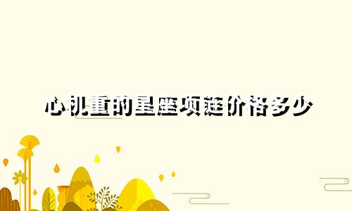 心机重的星座项链价格多少