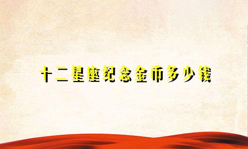 十二星座纪念金币多少钱