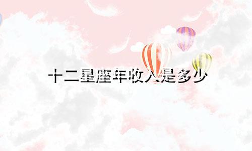 十二星座年收入是多少