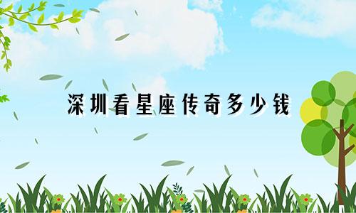 深圳看星座传奇多少钱