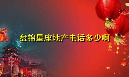 盘锦星座地产电话多少啊
