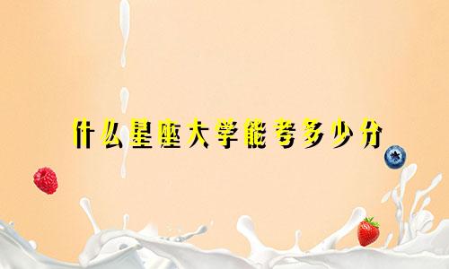 什么星座大学能考多少分