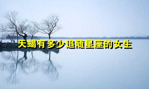天蝎有多少追随星座的女生