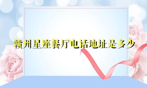 赣州星座餐厅电话地址是多少