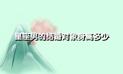 星座男的结婚对象身高多少