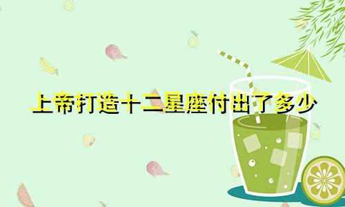 上帝打造十二星座付出了多少