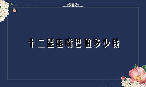 十二星座嘴巴值多少钱