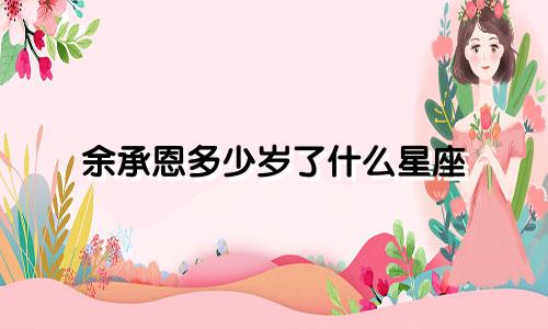 余承恩多少岁了什么星座