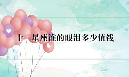 十二星座谁的眼泪多少值钱