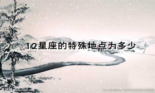 12星座的特殊地点为多少