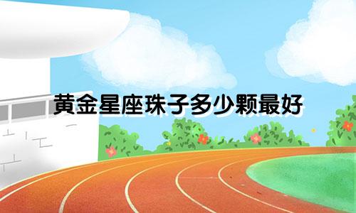 黄金星座珠子多少颗最好