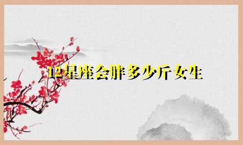 12星座会胖多少斤女生