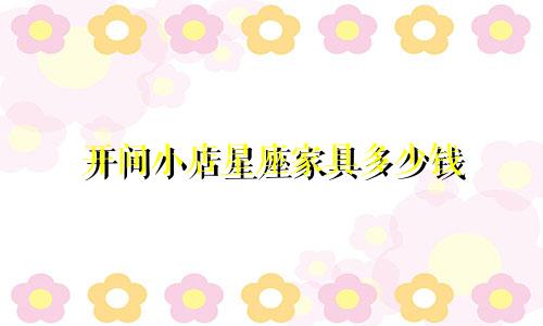 开间小店星座家具多少钱