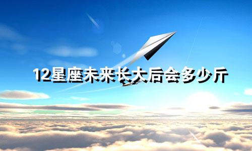 12星座未来长大后会多少斤