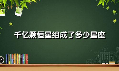 千亿颗恒星组成了多少星座