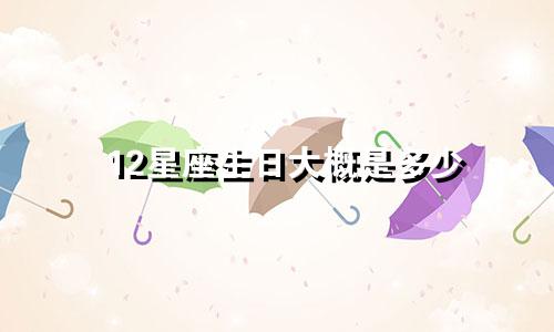 12星座生日大概是多少