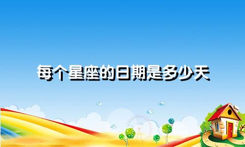 每个星座的日期是多少天