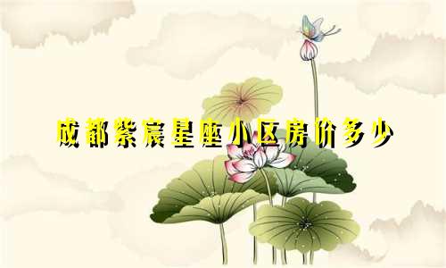 成都紫宸星座小区房价多少