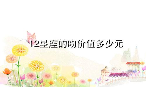12星座的吻价值多少元