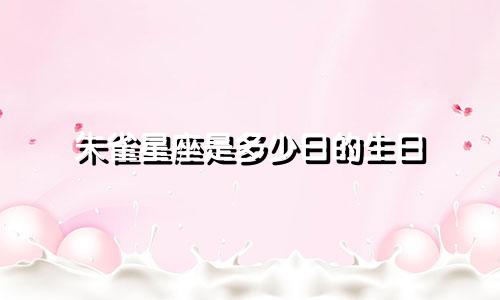 朱雀星座是多少日的生日