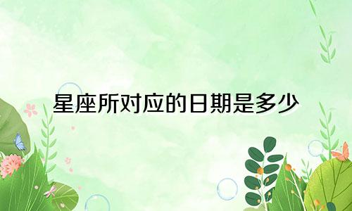 星座所对应的日期是多少
