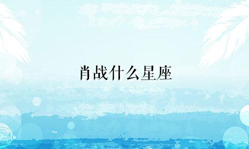 肖战什么星座 多少岁