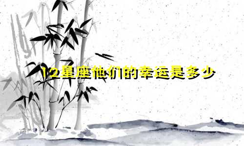 12星座他们的幸运是多少