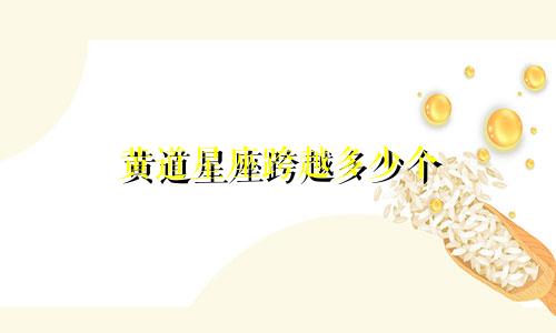 黄道星座跨越多少个