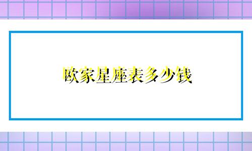 欧家星座表多少钱