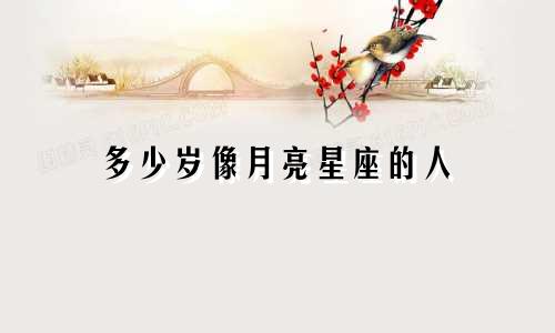 多少岁像月亮星座的人