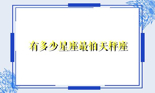 有多少星座最怕天秤座