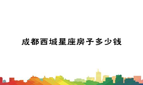 成都西城星座房子多少钱