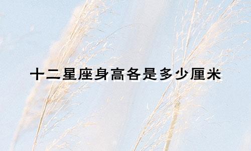 十二星座身高各是多少厘米