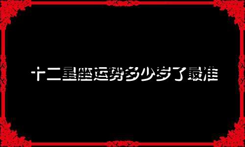十二星座运势多少岁了最准