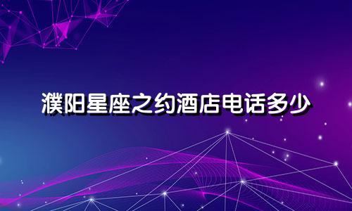 濮阳星座之约酒店电话多少