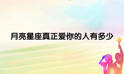 月亮星座真正爱你的人有多少