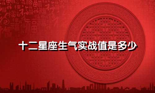 十二星座生气实战值是多少